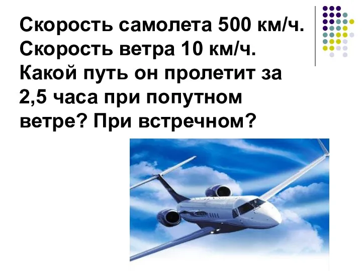 Скорость самолета 500 км/ч. Скорость ветра 10 км/ч. Какой путь он