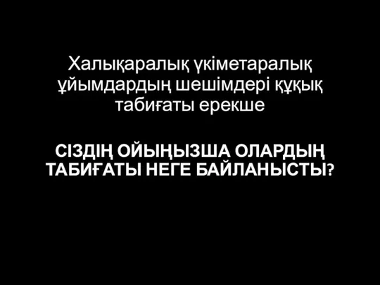 Халықаралық үкіметаралық ұйымдардың шешімдері құқық табиғаты ерекше СІЗДІҢ ОЙЫҢЫЗША ОЛАРДЫҢ ТАБИҒАТЫ НЕГЕ БАЙЛАНЫСТЫ?