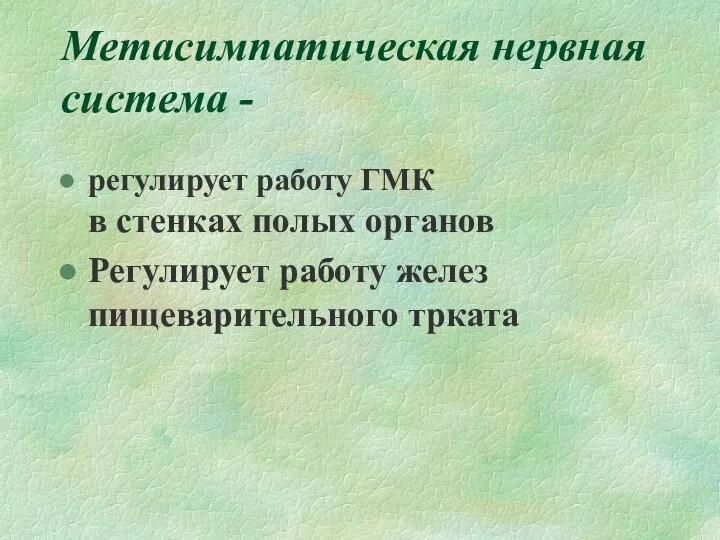 Метасимпатическая нервная система - регулирует работу ГМК в стенках полых органов Регулирует работу желез пищеварительного трката