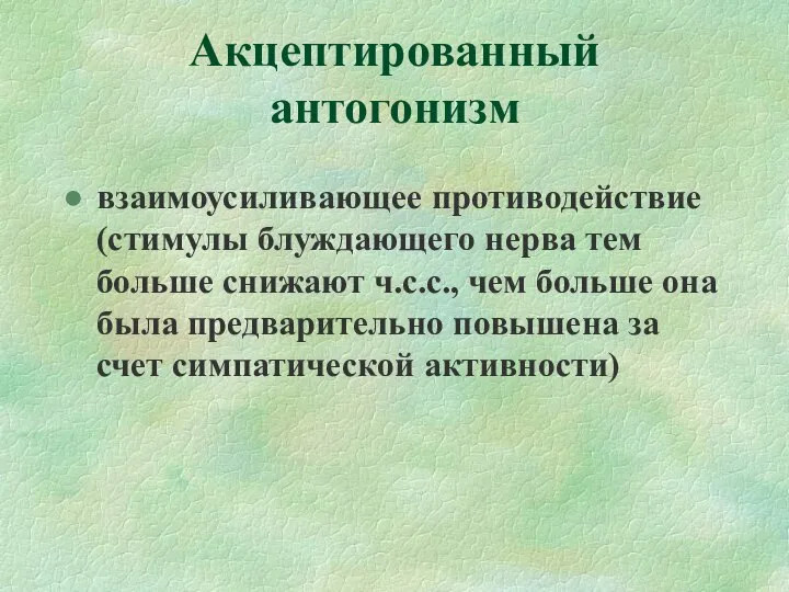 Акцептированный антогонизм взаимоусиливающее противодействие (стимулы блуждающего нерва тем больше снижают ч.с.с.,