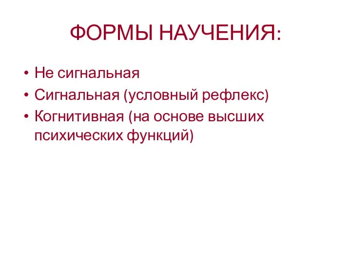 ФОРМЫ НАУЧЕНИЯ: Не сигнальная Сигнальная (условный рефлекс) Когнитивная (на основе высших психических функций)