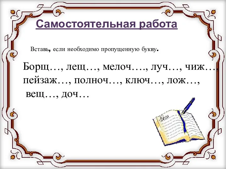 Самостоятельная работа Вставь, если необходимо пропущенную букву. Борщ…, лещ…, мелоч…., луч…,