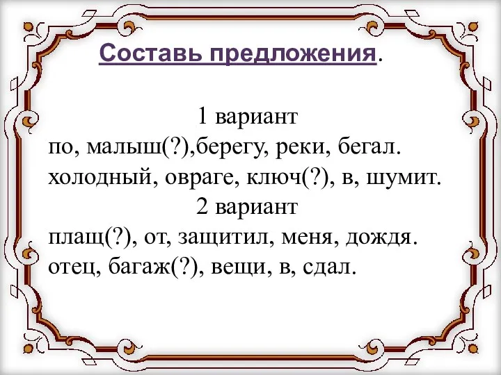 1 вариант по, малыш(?),берегу, реки, бегал. холодный, овраге, ключ(?), в, шумит.