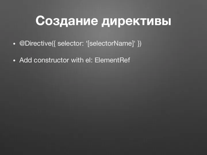 Создание директивы @Directive({ selector: ‘[selectorName]' }) Add constructor with el: ElementRef