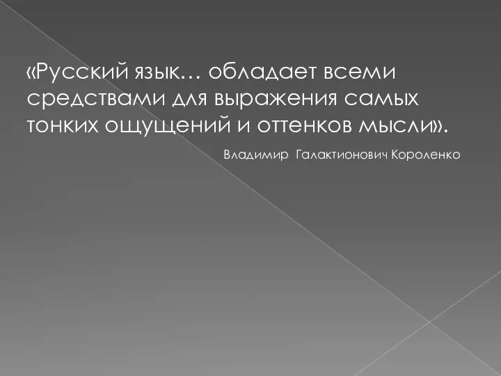 «Русский язык… обладает всеми средствами для выражения самых тонких ощущений и оттенков мысли». Владимир Галактионович Короленко