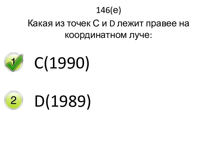 146(е) Какая из точек С и D лежит правее на координатном луче: C(1990) D(1989)