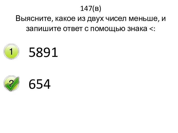 147(в) Выясните, какое из двух чисел меньше, и запишите ответ с помощью знака 5891 654