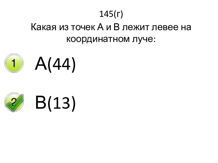 145(г) Какая из точек А и В лежит левее на координатном луче: А(44) В(13)