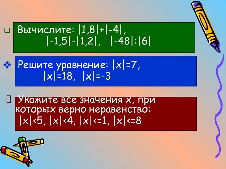 Вычислите: |1,8|+|-4|, |-1,5|-|1,2|, |-48|:|6| Решите уравнение: |x|=7, |x|=18, |x|=-3 Укажите все