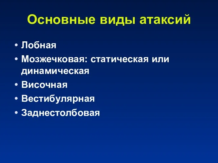 Основные виды атаксий Лобная Мозжечковая: статическая или динамическая Височная Вестибулярная Заднестолбовая