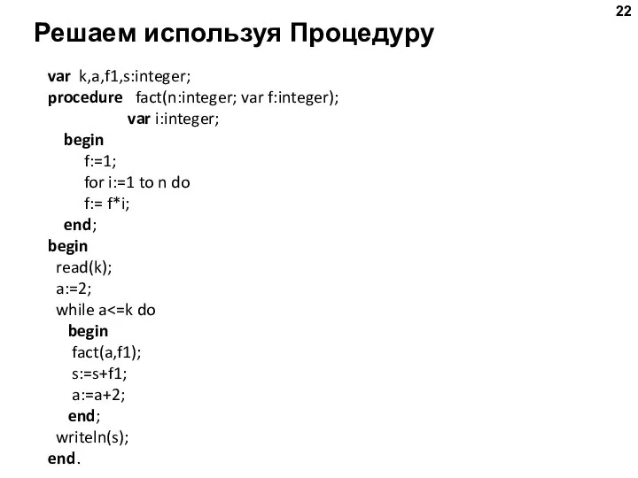 Решаем используя Процедуру var k,a,f1,s:integer; procedure fact(n:integer; var f:integer); var i:integer;