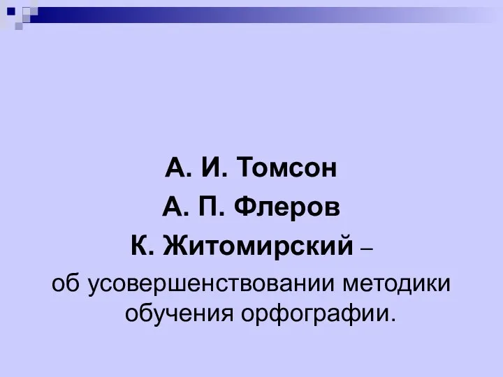 А. И. Томсон А. П. Флеров К. Житомирский – об усовершенствовании методики обучения орфографии.
