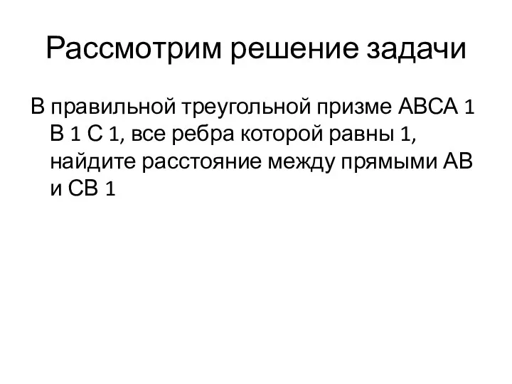 Рассмотрим решение задачи В правильной треугольной призме АВСА 1 В 1