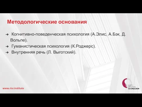 Методологические основания Когнитивно-поведенческая психология (А.Элис, А.Бэк, Д.Вольпе). Гуманистическая психология (К.Роджерс). Внутренняя речь (Л. Выготский). www.risr.institute