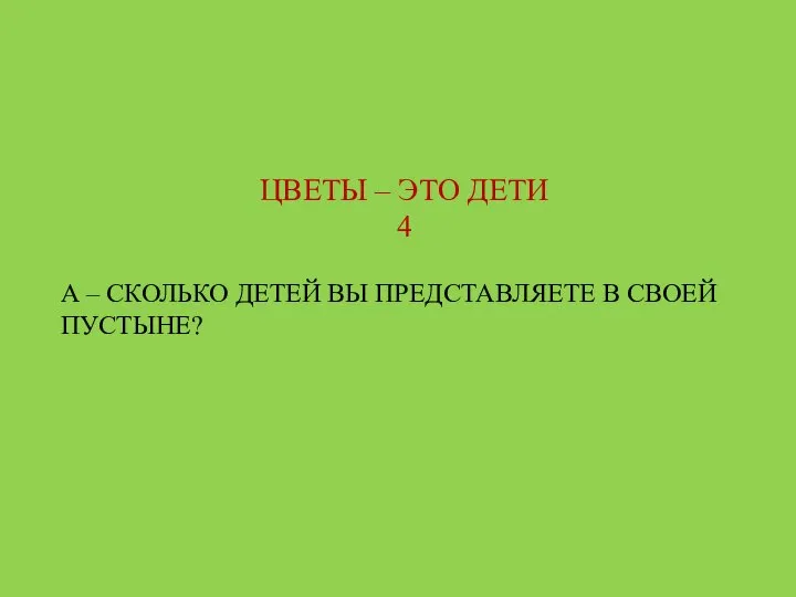 ЦВЕТЫ – ЭТО ДЕТИ 4 А – СКОЛЬКО ДЕТЕЙ ВЫ ПРЕДСТАВЛЯЕТЕ В СВОЕЙ ПУСТЫНЕ?