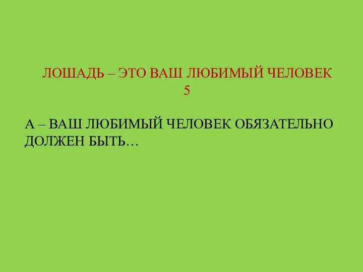 ЛОШАДЬ – ЭТО ВАШ ЛЮБИМЫЙ ЧЕЛОВЕК 5 А – ВАШ ЛЮБИМЫЙ ЧЕЛОВЕК ОБЯЗАТЕЛЬНО ДОЛЖЕН БЫТЬ…