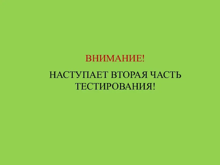 ВНИМАНИЕ! НАСТУПАЕТ ВТОРАЯ ЧАСТЬ ТЕСТИРОВАНИЯ!