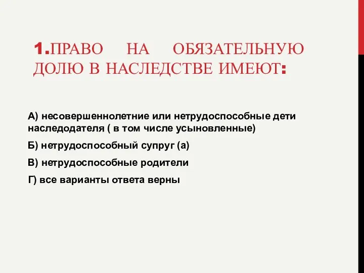 1.ПРАВО НА ОБЯЗАТЕЛЬНУЮ ДОЛЮ В НАСЛЕДСТВЕ ИМЕЮТ: А) несовершеннолетние или нетрудоспособные