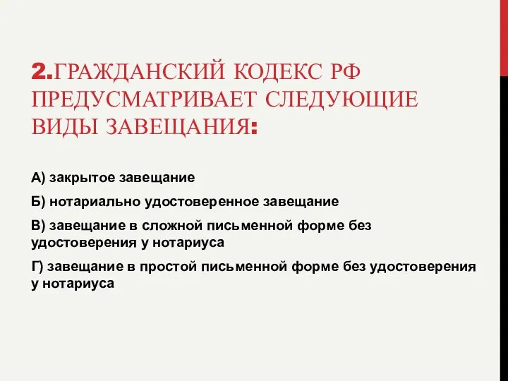 2.ГРАЖДАНСКИЙ КОДЕКС РФ ПРЕДУСМАТРИВАЕТ СЛЕДУЮЩИЕ ВИДЫ ЗАВЕЩАНИЯ: А) закрытое завещание Б)