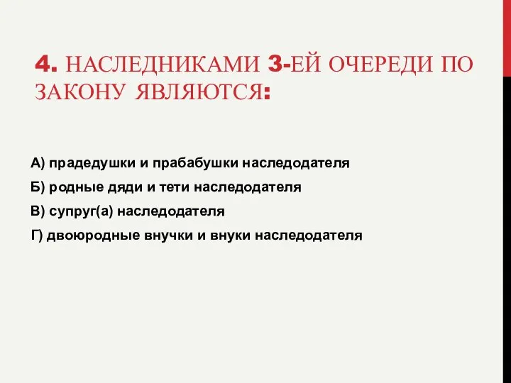 4. НАСЛЕДНИКАМИ 3-ЕЙ ОЧЕРЕДИ ПО ЗАКОНУ ЯВЛЯЮТСЯ: А) прадедушки и прабабушки