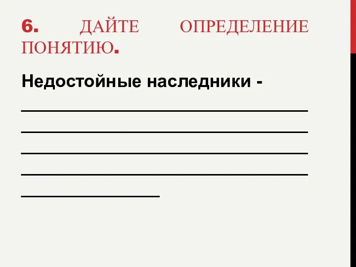 6. ДАЙТЕ ОПРЕДЕЛЕНИЕ ПОНЯТИЮ. Недостойные наследники - __________________________________________________________________________________________________________________________________