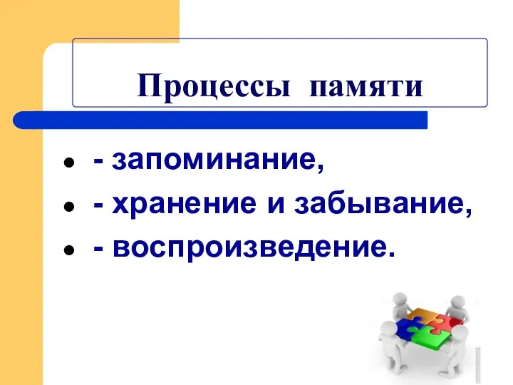 Процессы памяти - запоминание, - хранение и забывание, - воспроизведение.