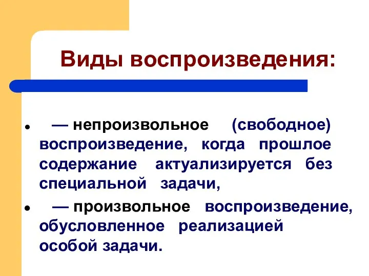 Виды воспроизведения: — непроизвольное (свободное) воспроизведение, когда прошлое содержание актуализируется без