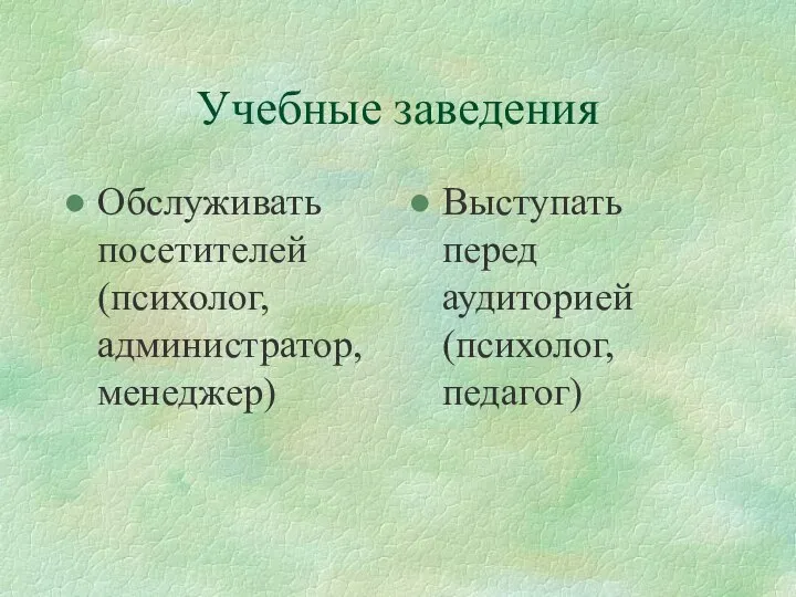 Учебные заведения Обслуживать посетителей (психолог, администратор,менеджер) Выступать перед аудиторией (психолог, педагог)