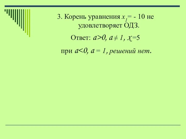 3. Корень уравнения x1= - 10 не удовлетворяет ОДЗ. Ответ: a>0,