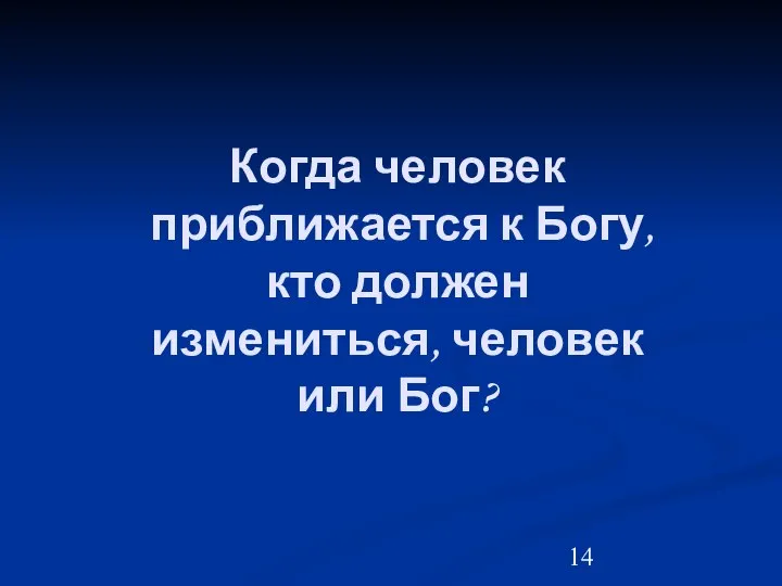 Когда человек приближается к Богу, кто должен измениться, человек или Бог?