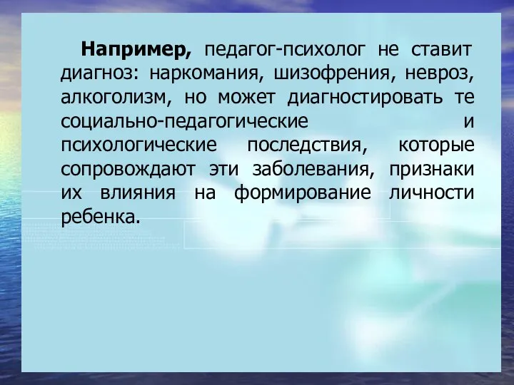 Например, педагог-психолог не ставит диагноз: наркомания, шизофрения, невроз, алкоголизм, но может