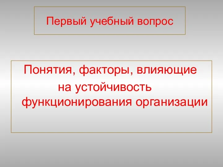 Первый учебный вопрос Понятия, факторы, влияющие на устойчивость функционирования организации