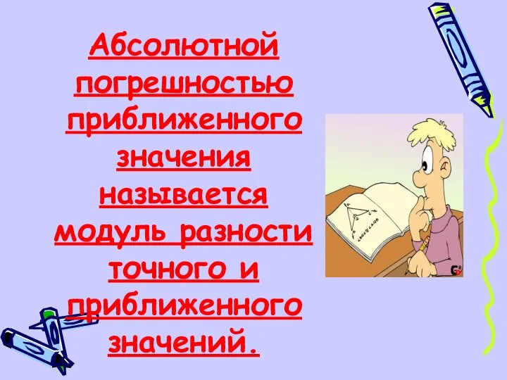 Абсолютной погрешностью приближенного значения называется модуль разности точного и приближенного значений.