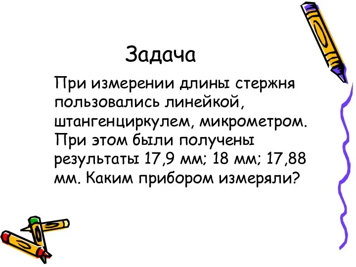 Задача При измерении длины стержня пользовались линейкой, штангенциркулем, микрометром. При этом