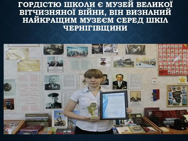 ГОРДІСТЮ ШКОЛИ Є МУЗЕЙ ВЕЛИКОЇ ВІТЧИЗНЯНОЇ ВІЙНИ, ВІН ВИЗНАНИЙ НАЙКРАЩИМ МУЗЕЄМ СЕРЕД ШКІЛ ЧЕРНІГІВЩИНИ