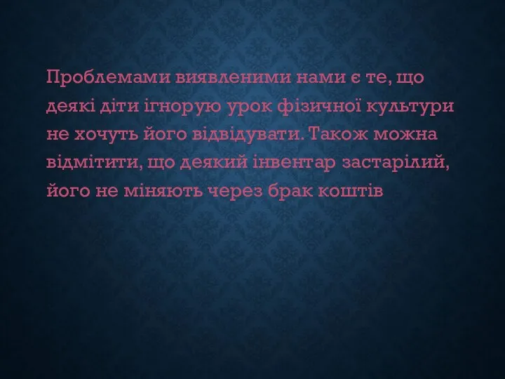 Проблемами виявленими нами є те, що деякі діти ігнорую урок фізичної