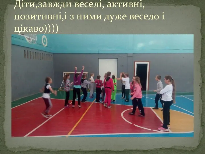 Діти,завжди веселі, активні, позитивні,і з ними дуже весело і цікаво))))