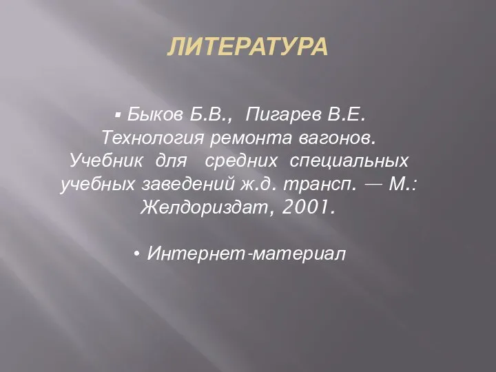 ЛИТЕРАТУРА Быков Б.В., Пигарев В.Е. Технология ремонта вагонов. Учебник для средних