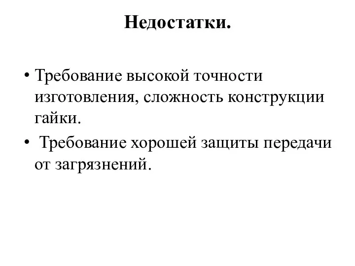 Недостатки. Требование высокой точности изготовления, сложность конструкции гайки. Требование хорошей защиты передачи от загрязнений.