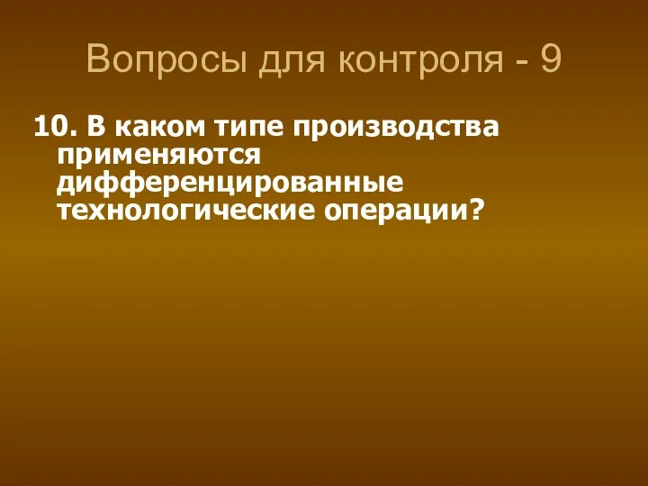 Вопросы для контроля - 9 10. В каком типе производства применяются дифференцированные технологические операции?