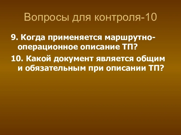 Вопросы для контроля-10 9. Когда применяется маршрутно-операционное описание ТП? 10. Какой