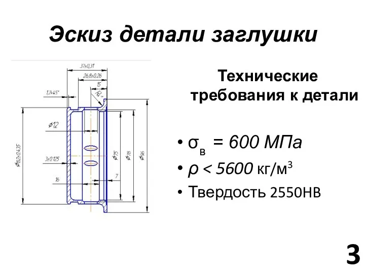 Эскиз детали заглушки 3 Технические требования к детали σв = 600 МПа ρ Твердость 2550HB