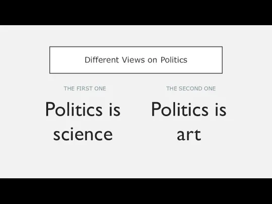 THE FIRST ONE Politics is science Politics is art THE SECOND ONE Different Views on Politics