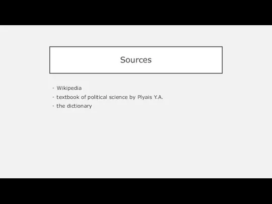 Sources Wikipedia textbook of political science by Plyais Y.A. the dictionary