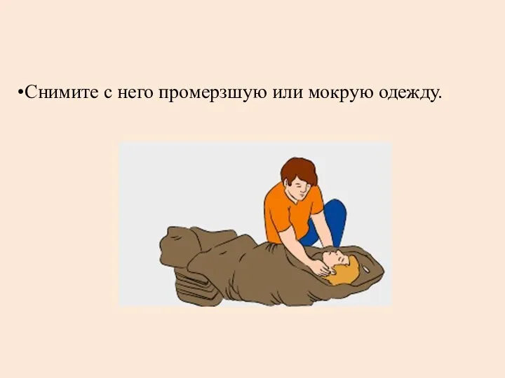 Снимите с него промерзшую или мокрую одежду.