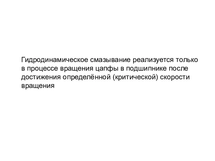 Гидродинамическое смазывание реализуется только в процессе вращения цапфы в подшипнике после достижения определённой (критической) скорости вращения