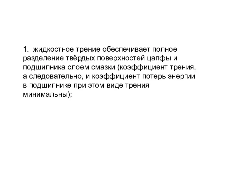 1. жидкостное трение обеспечивает полное разделение твёрдых поверхностей цапфы и подшипника