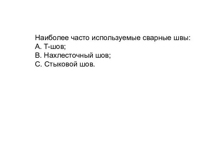 Наиболее часто используемые сварные швы: A. T-шов; B. Нахлесточный шов; C. Стыковой шов.