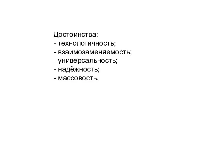 Достоинства: - технологичность; - взаимозаменяемость; - универсальность; - надёжность; - массовость.