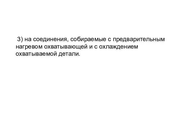 3) на соединения, собираемые с предварительным нагревом охватывающей и с охлаждением охватываемой детали.